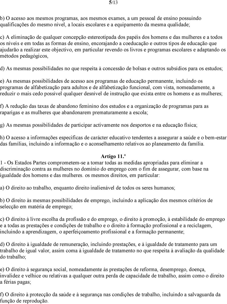 este objectivo, em particular revendo os livros e programas escolares e adaptando os métodos pedagógicos, d) As mesmas possibilidades no que respeita à concessão de bolsas e outros subsídios para os