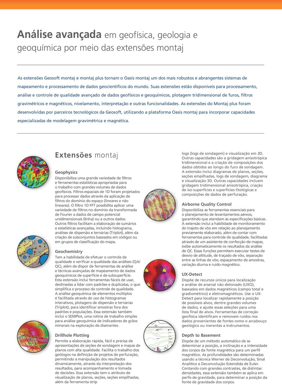Suas extensões estão disponíveis para processamento, análise e controle de qualidade avançado de dados geofísicos e geoquímicos, plotagem tridimensional de furos, filtros gravimétricos e magnéticos,