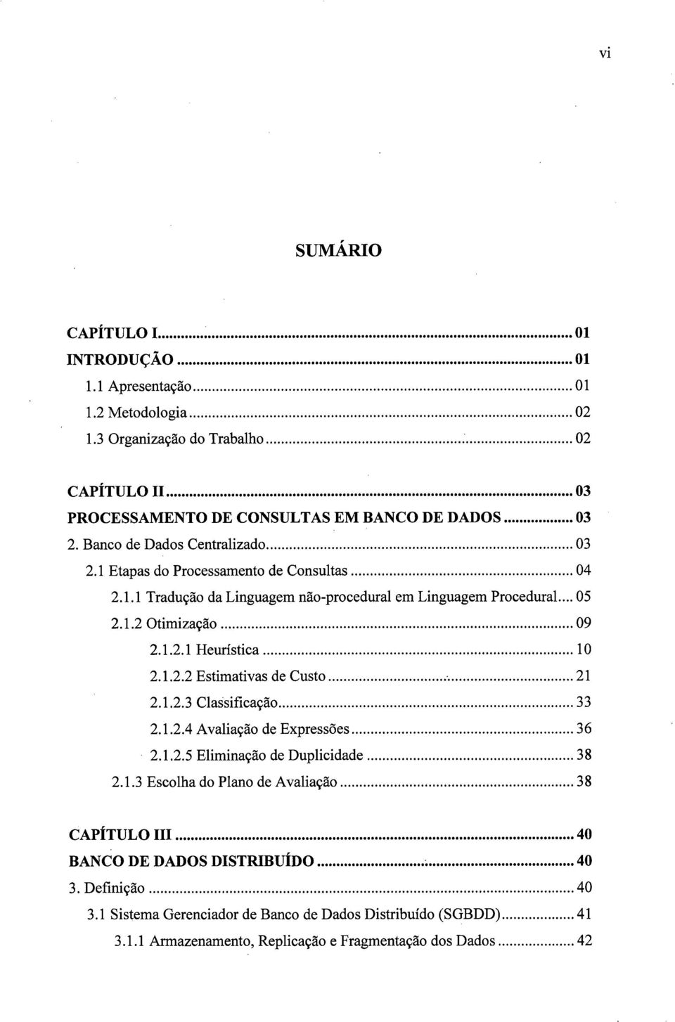 ..10 2.1.2.2 Estimativas de Custo... 21 2.1.2.3 Classificação... 33 2.1.2.4 Avaliação de Expressões... 36 2.1.2.5 Eliminação de Duplicidade...38 2.1.3 Escolha do Plano de Avaliação.