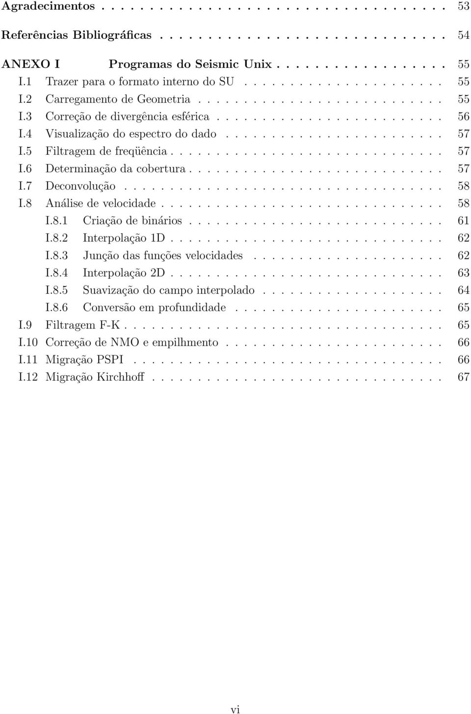 .. 61 I.8.2 Interpolação1D... 62 I.8.3 Junção das funçõesvelocidades... 62 I.8.4 Interpolação2D... 63 I.8.5 Suavizaçãodocampointerpolado... 64 I.8.6 Conversão em profundidade.