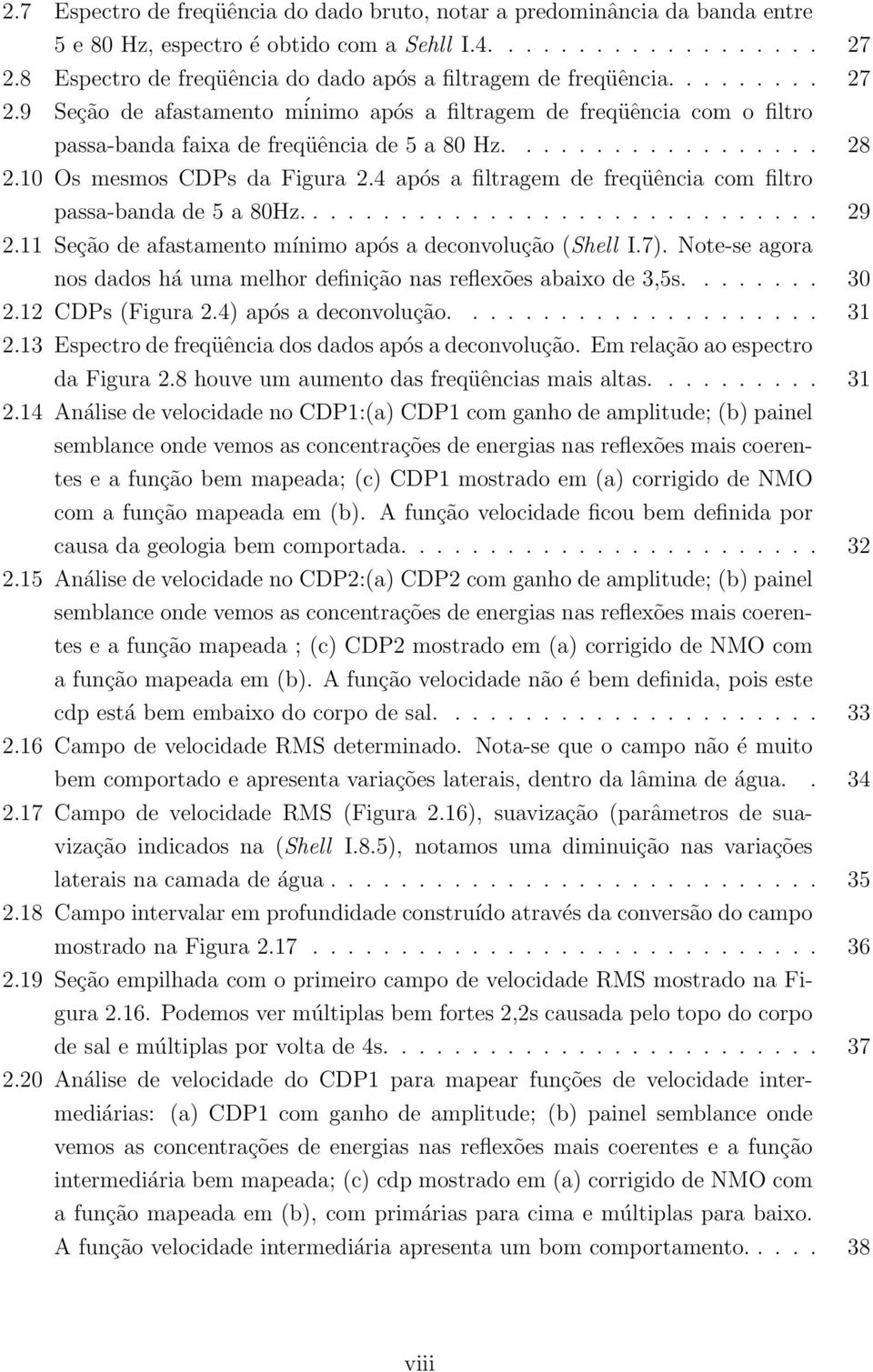 10 Os mesmos CDPs da Figura 2.4 após a filtragem de freqüência com filtro passa-bandade5a80hz... 29 2.11 Seção de afastamento mínimo após a deconvolução (Shell I.7).