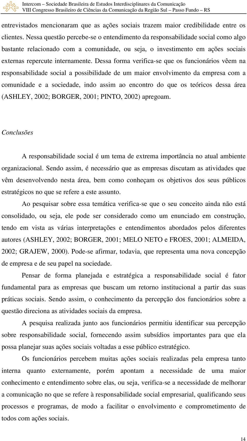 Dessa forma verifica-se que os funcionários vêem na responsabilidade social a possibilidade de um maior envolvimento da empresa com a comunidade e a sociedade, indo assim ao encontro do que os