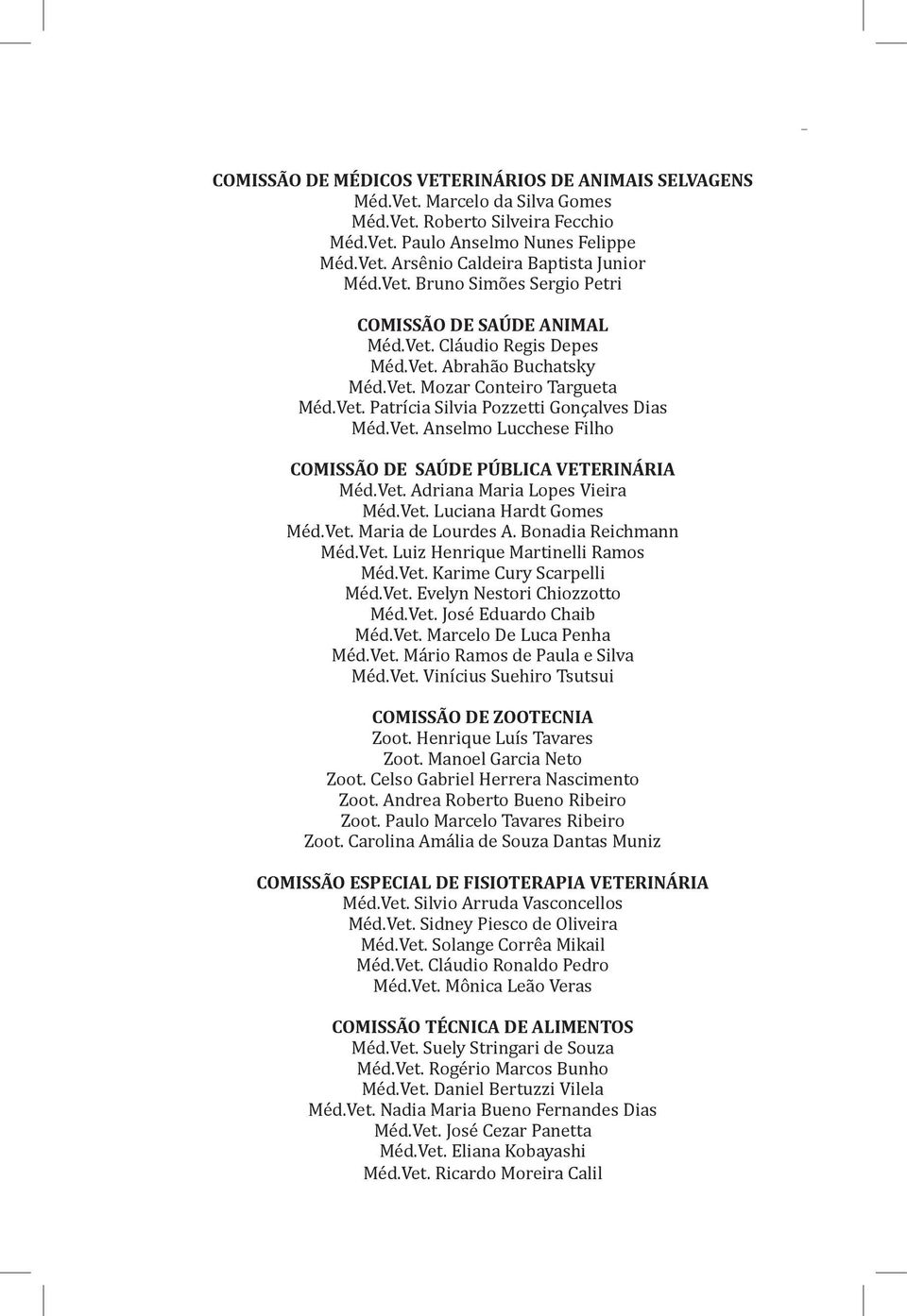 Vet. Anselmo Lucchese Filho COMISSÃO DE SAÚDE PÚBLICA VETERINÁRIA Méd.Vet. Adriana Maria Lopes Vieira Méd.Vet. Luciana Hardt Gomes Méd.Vet. Maria de Lourdes A. Bonadia Reichmann Méd.Vet. Luiz Henrique Martinelli Ramos Méd.