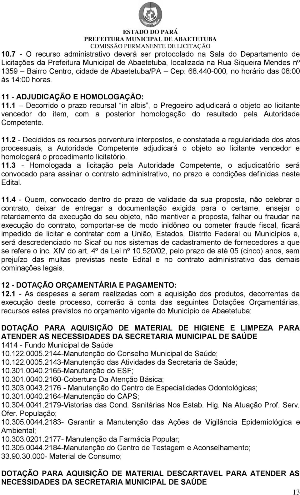 1 Decorrido o prazo recursal in albis, o Pregoeiro adjudicará o objeto ao licitante vencedor do item, com a posterior homologação do resultado pela Autoridade Competente. 11.