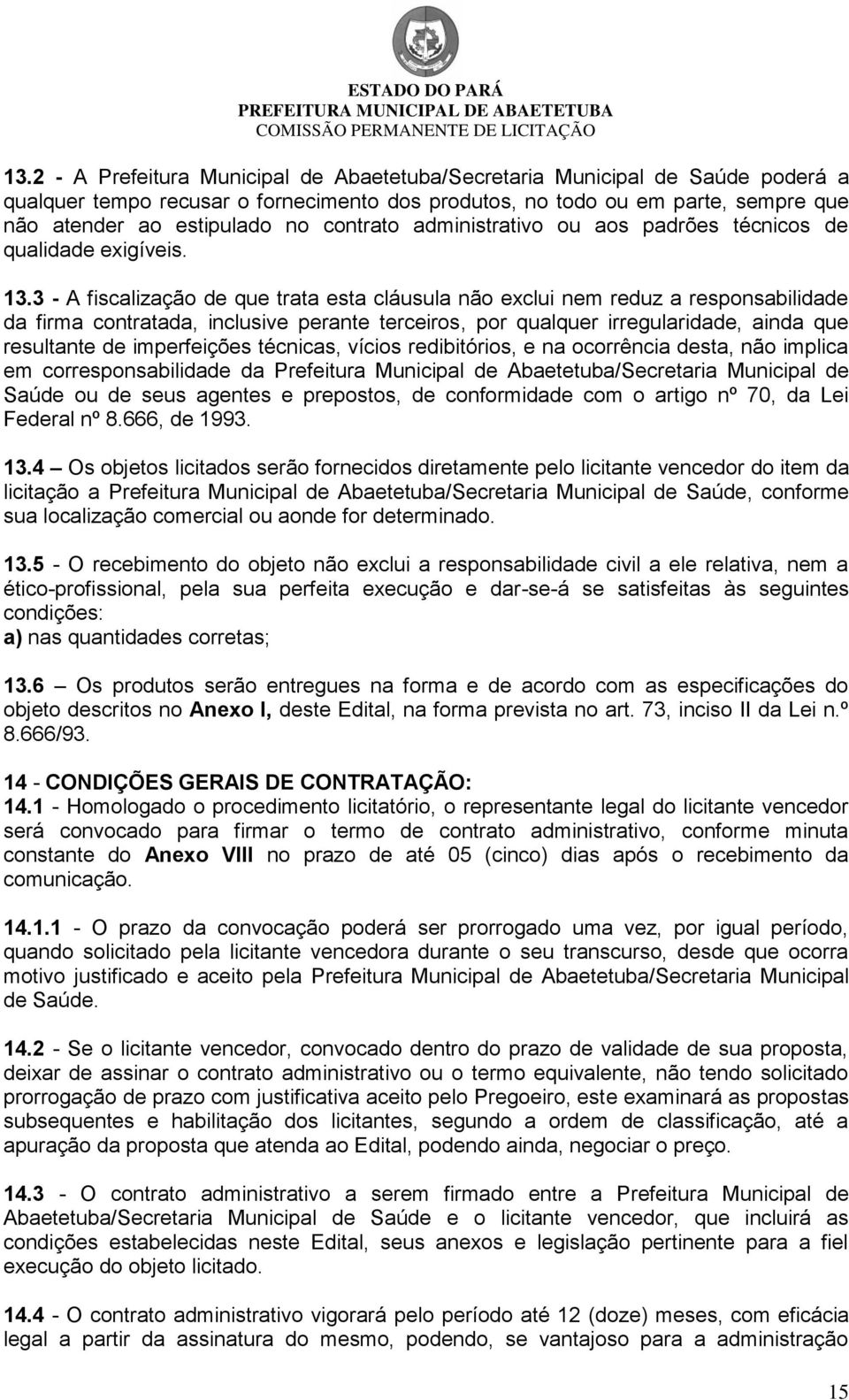 3 - A fiscalização de que trata esta cláusula não exclui nem reduz a responsabilidade da firma contratada, inclusive perante terceiros, por qualquer irregularidade, ainda que resultante de