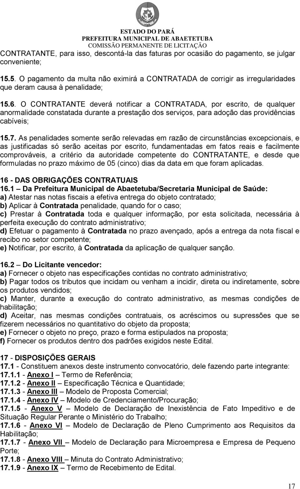 O CONTRATANTE deverá notificar a CONTRATADA, por escrito, de qualquer anormalidade constatada durante a prestação dos serviços, para adoção das providências cabíveis; 15.7.