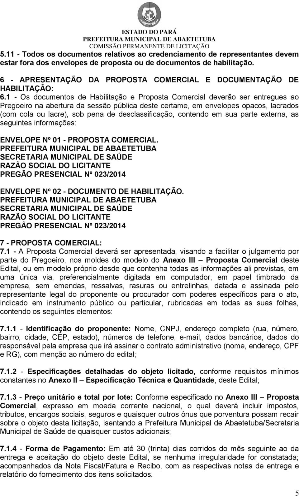 1 - Os documentos de Habilitação e Proposta Comercial deverão ser entregues ao Pregoeiro na abertura da sessão pública deste certame, em envelopes opacos, lacrados (com cola ou lacre), sob pena de