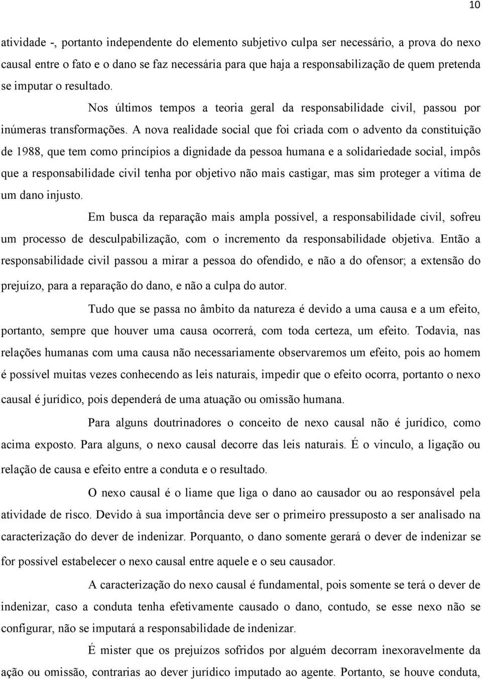 A nova realidade social que foi criada com o advento da constituição de 1988, que tem como princípios a dignidade da pessoa humana e a solidariedade social, impôs que a responsabilidade civil tenha