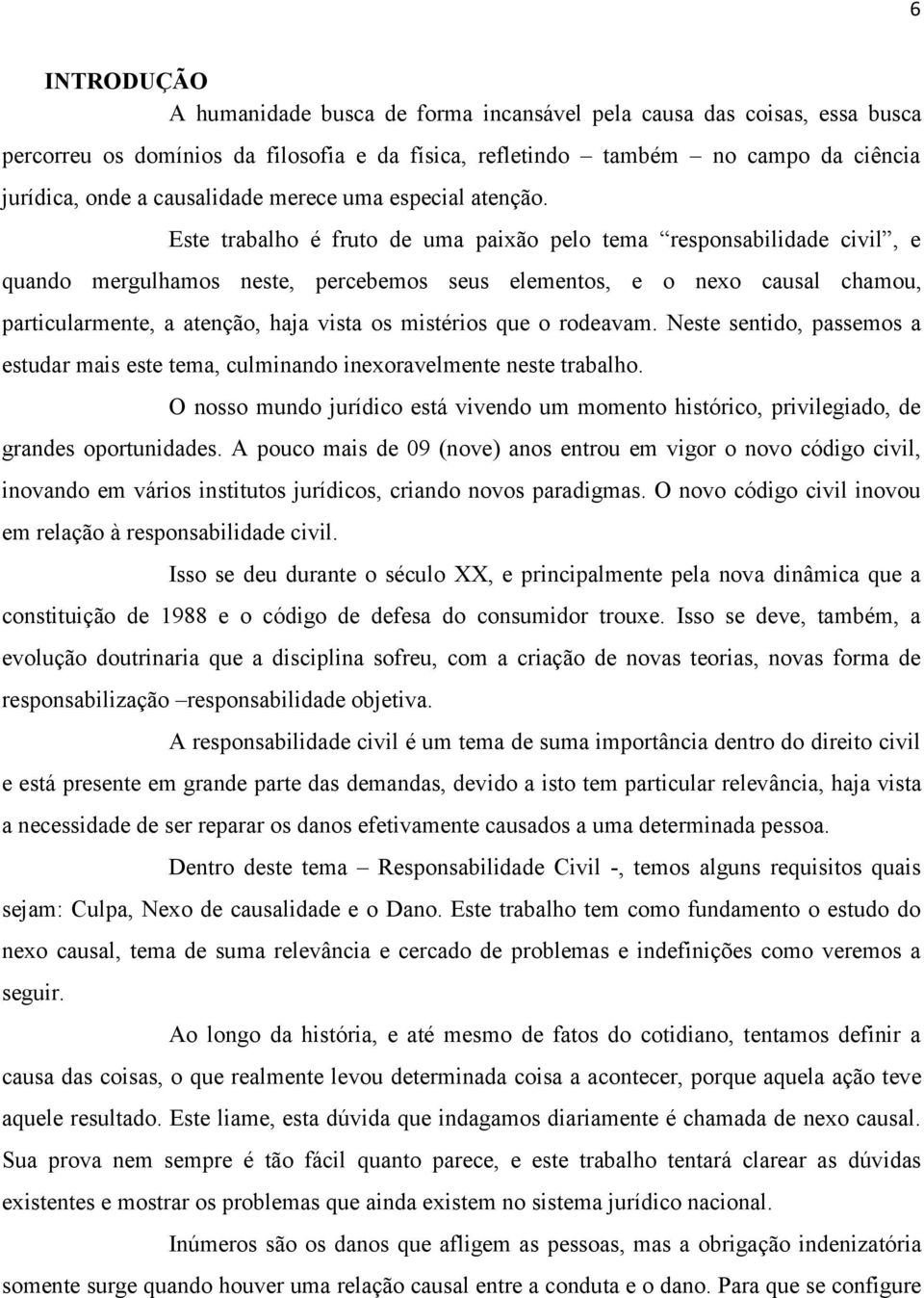 Este trabalho é fruto de uma paixão pelo tema responsabilidade civil, e quando mergulhamos neste, percebemos seus elementos, e o nexo causal chamou, particularmente, a atenção, haja vista os