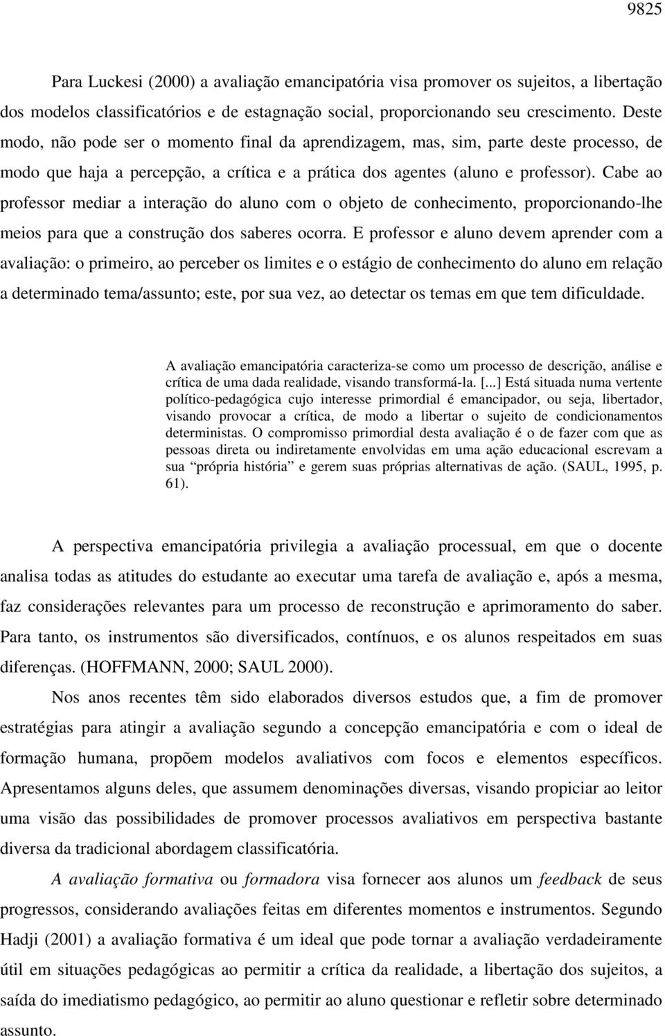 Cabe ao professor mediar a interação do aluno com o objeto de conhecimento, proporcionando-lhe meios para que a construção dos saberes ocorra.