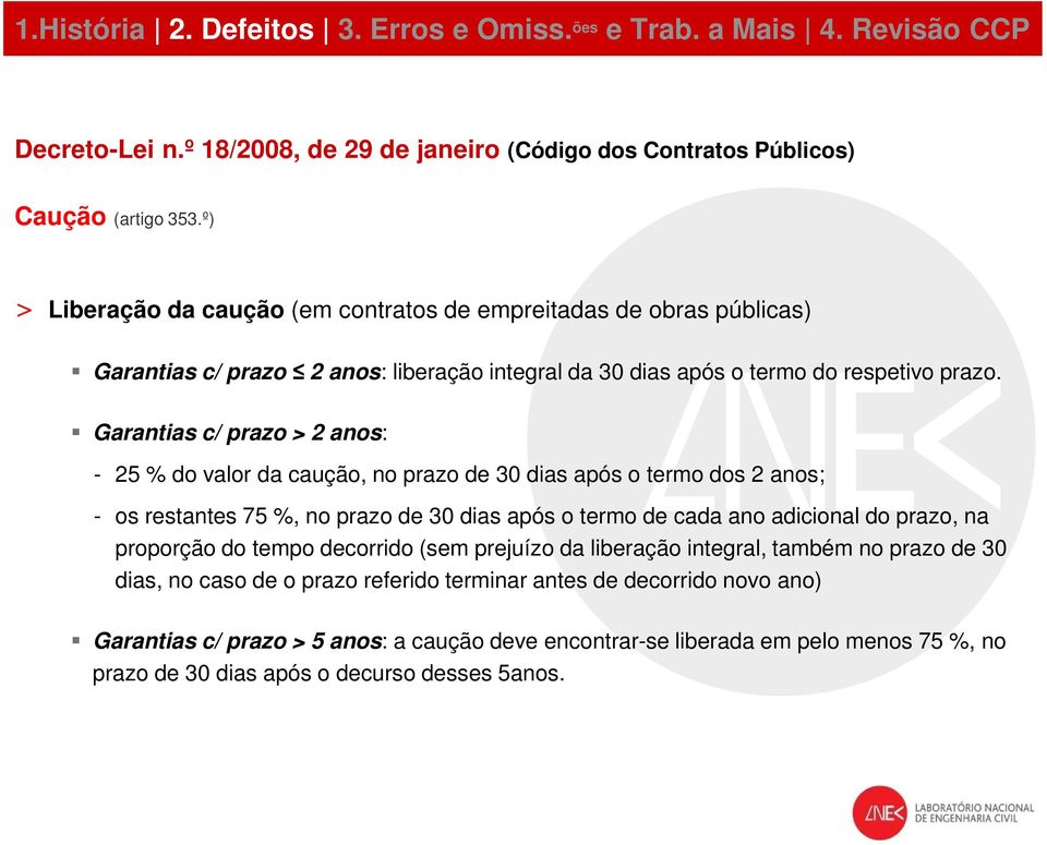 Garantias c/ prazo > 2 anos: - 25 % do valor da caução, no prazo de 30 dias após o termo dos 2 anos; - os restantes 75 %, no prazo de 30 dias após o termo de cada ano adicional do