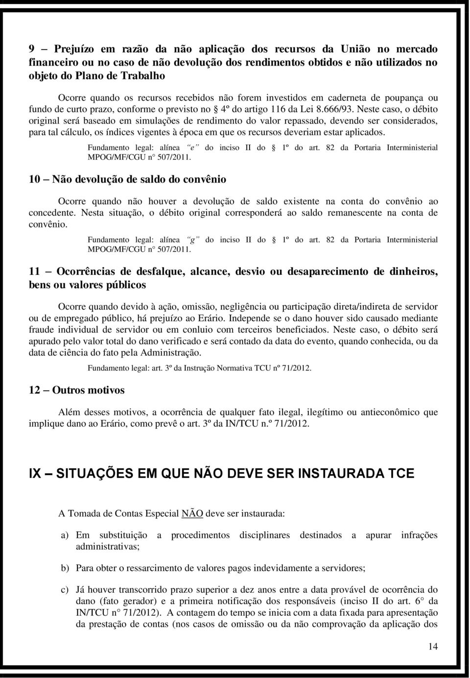 Neste caso, o débito original será baseado em simulações de rendimento do valor repassado, devendo ser considerados, para tal cálculo, os índices vigentes à época em que os recursos deveriam estar