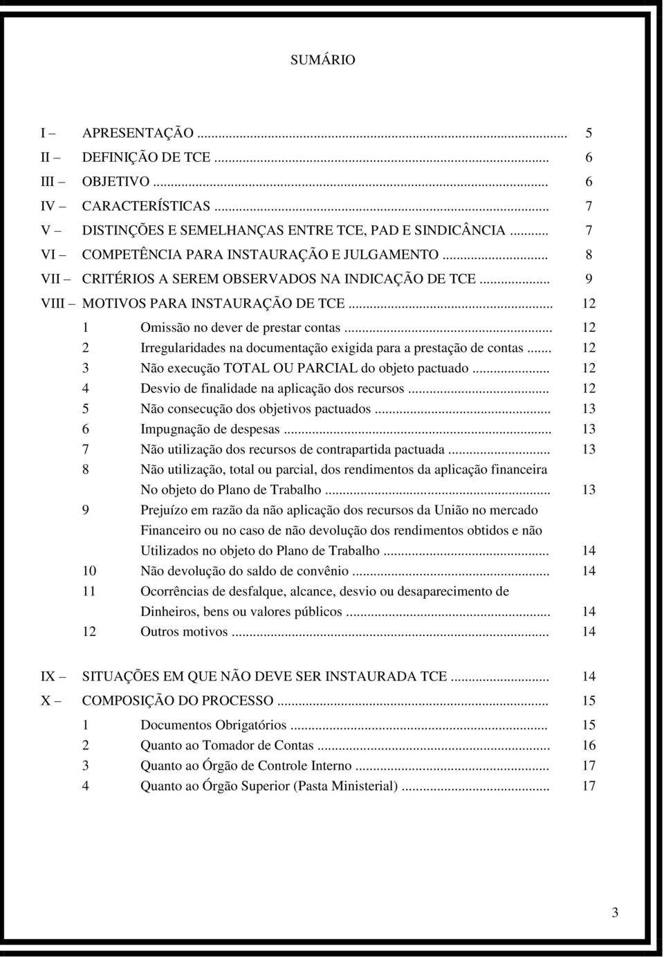 .. 12 2 Irregularidades na documentação exigida para a prestação de contas... 12 3 Não execução TOTAL OU PARCIAL do objeto pactuado... 12 4 Desvio de finalidade na aplicação dos recursos.