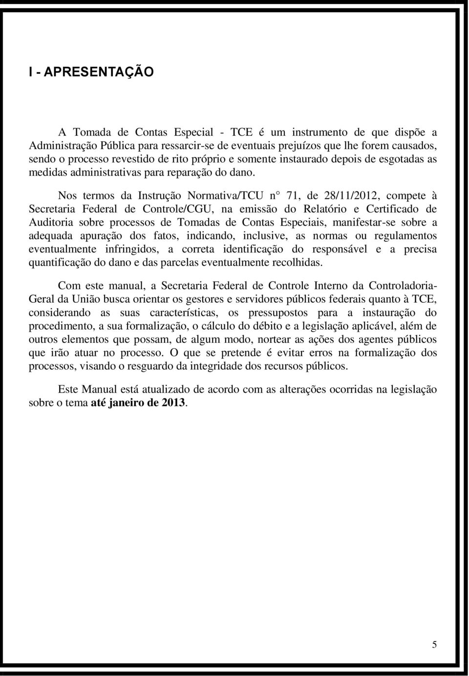 Nos termos da Instrução Normativa/TCU n 71, de 28/11/2012, compete à Secretaria Federal de Controle/CGU, na emissão do Relatório e Certificado de Auditoria sobre processos de Tomadas de Contas