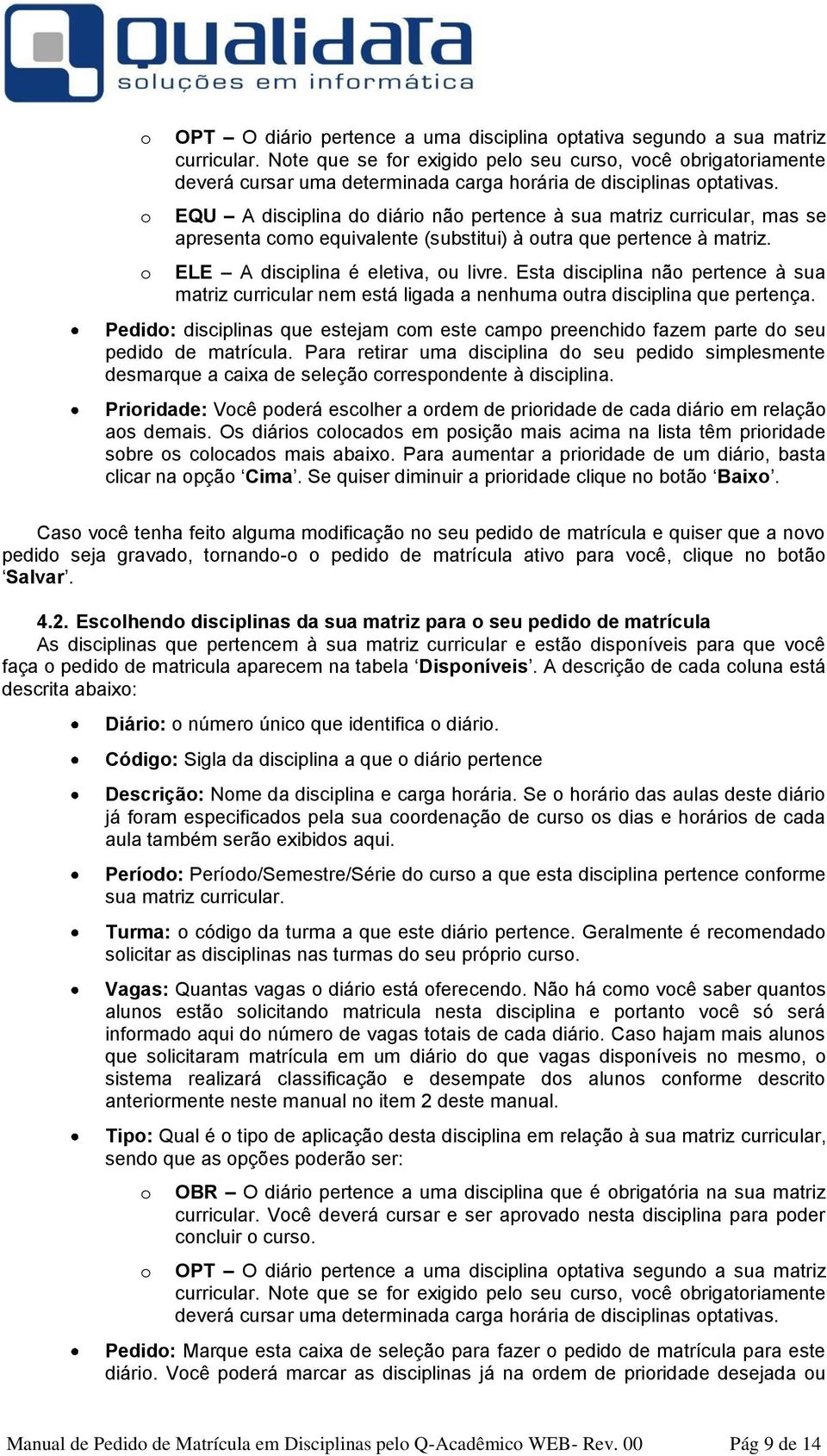 EQU A disciplina do diário não pertence à sua matriz curricular, mas se apresenta como equivalente (substitui) à outra que pertence à matriz. ELE A disciplina é eletiva, ou livre.