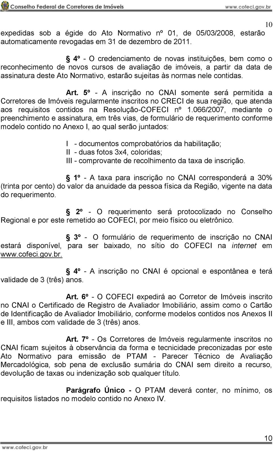 contidas. Art. 5º - A inscrição no CNAI somente será permitida a Corretores de Imóveis regularmente inscritos no CRECI de sua região, que atenda aos requisitos contidos na Resolução-COFECI nº 1.