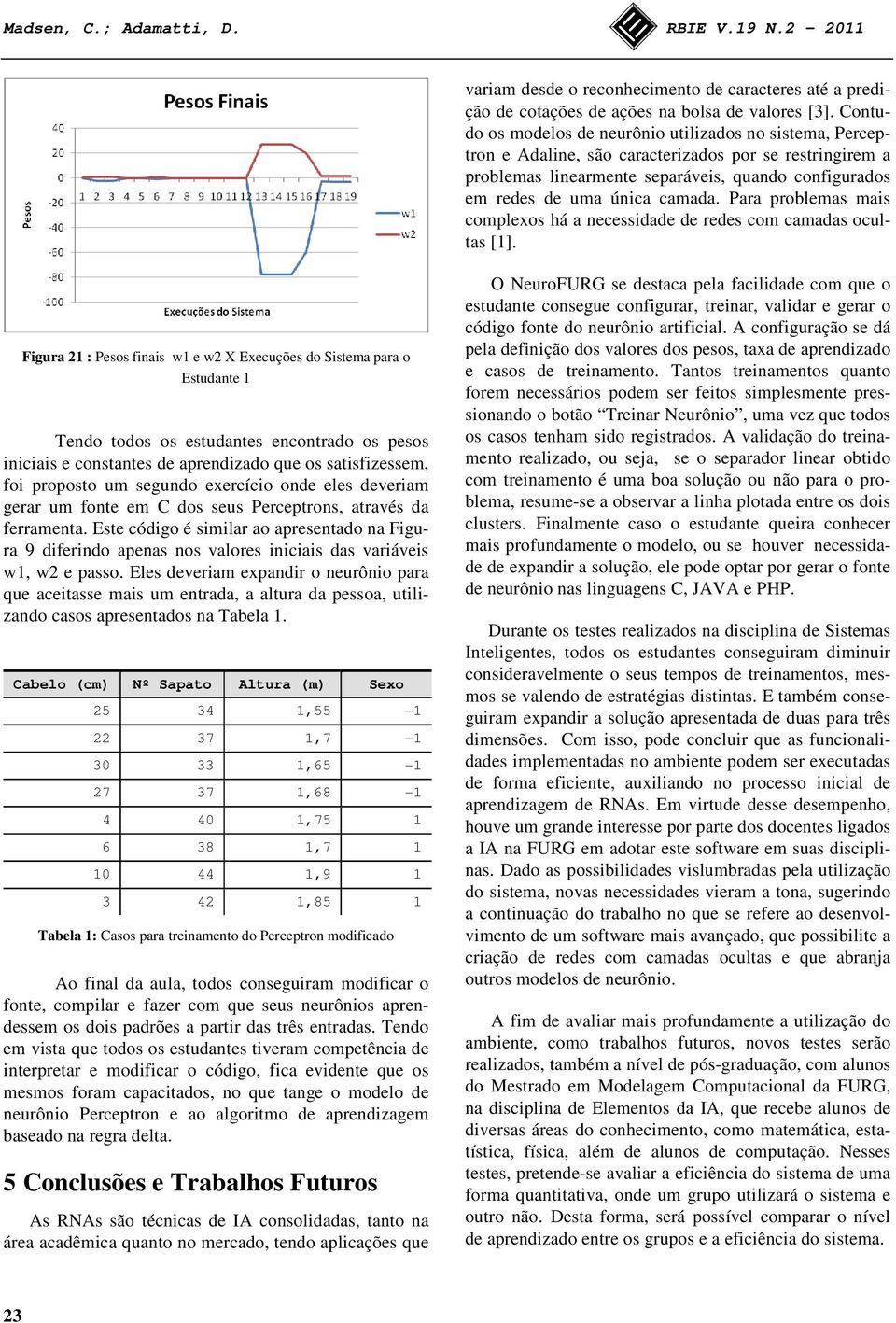 Para problemas mais complexos há a necessidade de redes com camadas ocultas [1].