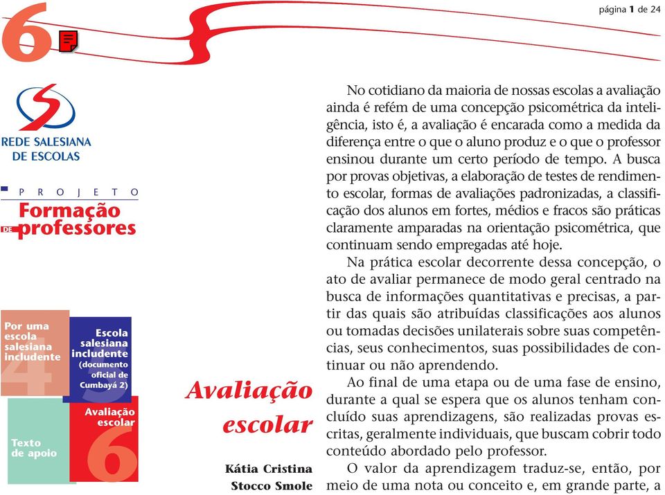 A busca por provas objetivas, a elaboração de testes de rendimento escolar, formas de avaliações padronizadas, a classificação dos alunos em fortes, médios e fracos são práticas claramente amparadas