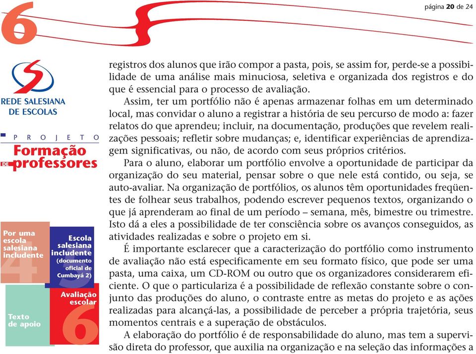 Assim, ter um portfólio não é apenas armazenar folhas em um determinado local, mas convidar o aluno a registrar a história de seu percurso de modo a: fazer relatos do que aprendeu; incluir, na