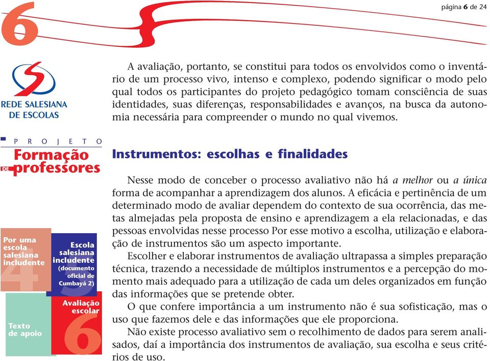 Instrumentos: escolhas e finalidades Nesse modo de conceber o processo avaliativo não há a melhor ou a única forma de acompanhar a aprendizagem dos alunos.