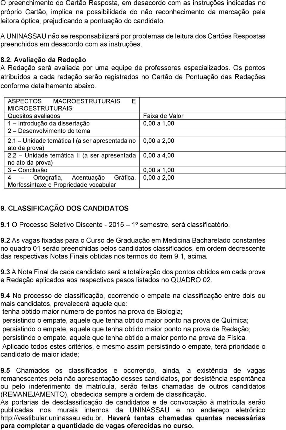 Avaliação da Redação A Redação será avaliada por uma equipe de professores especializados.