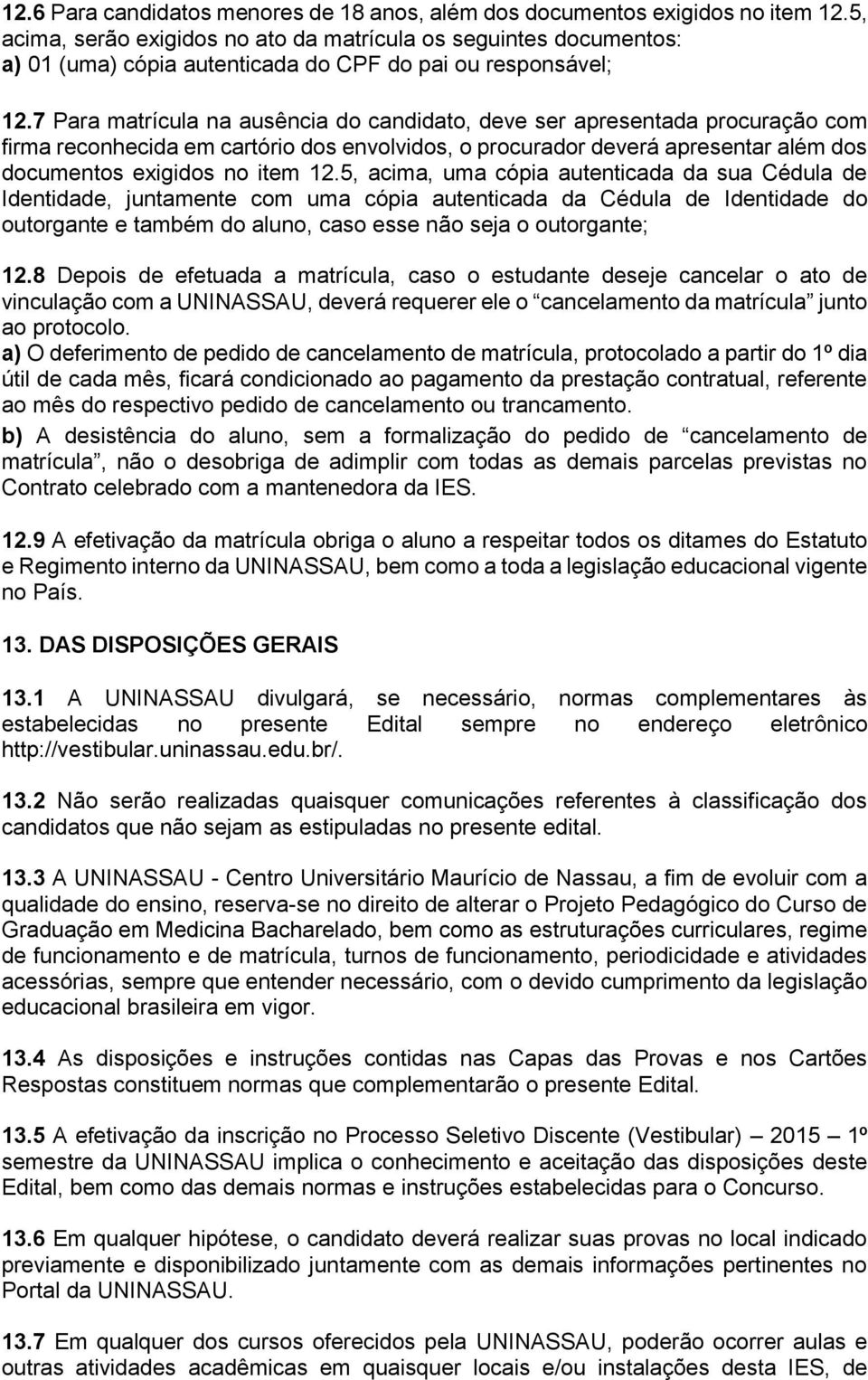 7 Para matrícula na ausência do candidato, deve ser apresentada procuração com firma reconhecida em cartório dos envolvidos, o procurador deverá apresentar além dos documentos exigidos no item 12.