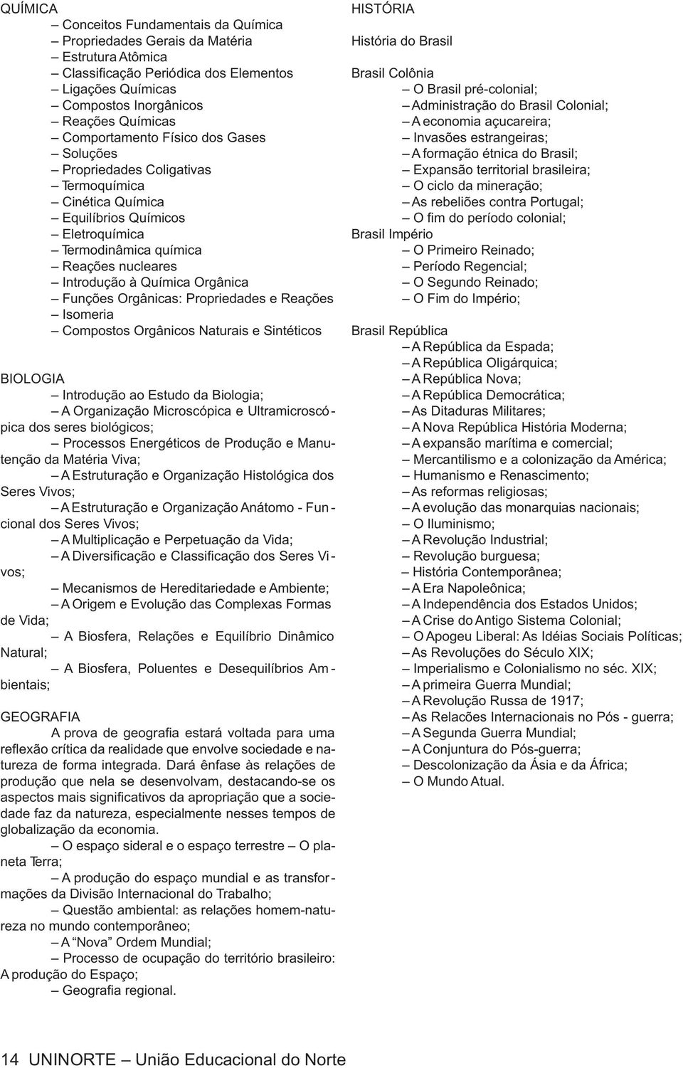 Orgânicas: Propriedades e Reações Isomeria Compostos Orgânicos Naturais e Sintéticos BIOLOGIA Introdução ao Estudo da Biologia; A Organização Microscópica e Ultramicroscópica dos seres biológicos;