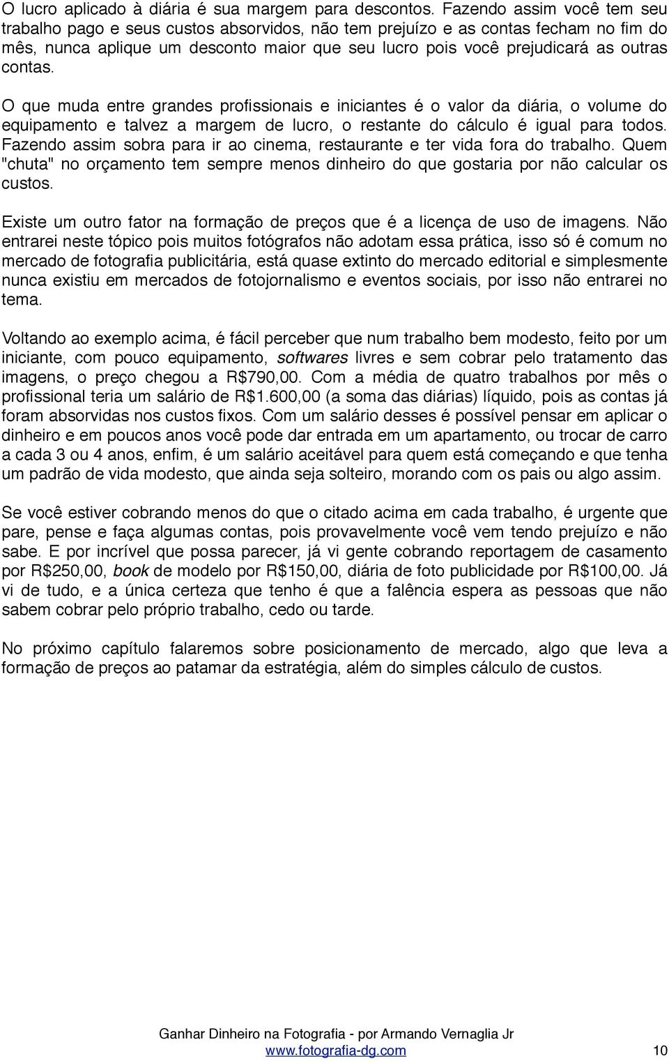 contas. O que muda entre grandes profissionais e iniciantes é o valor da diária, o volume do equipamento e talvez a margem de lucro, o restante do cálculo é igual para todos.