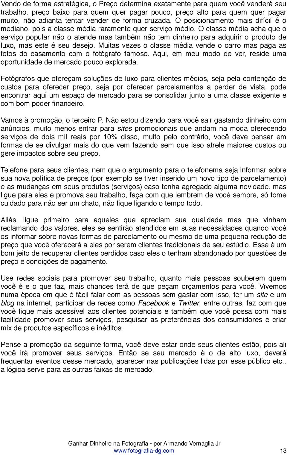 O classe média acha que o serviço popular não o atende mas também não tem dinheiro para adquirir o produto de luxo, mas este é seu desejo.