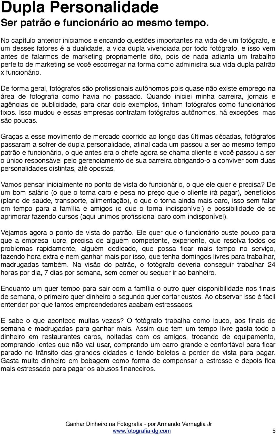 marketing propriamente dito, pois de nada adianta um trabalho perfeito de marketing se você escorregar na forma como administra sua vida dupla patrão x funcionário.