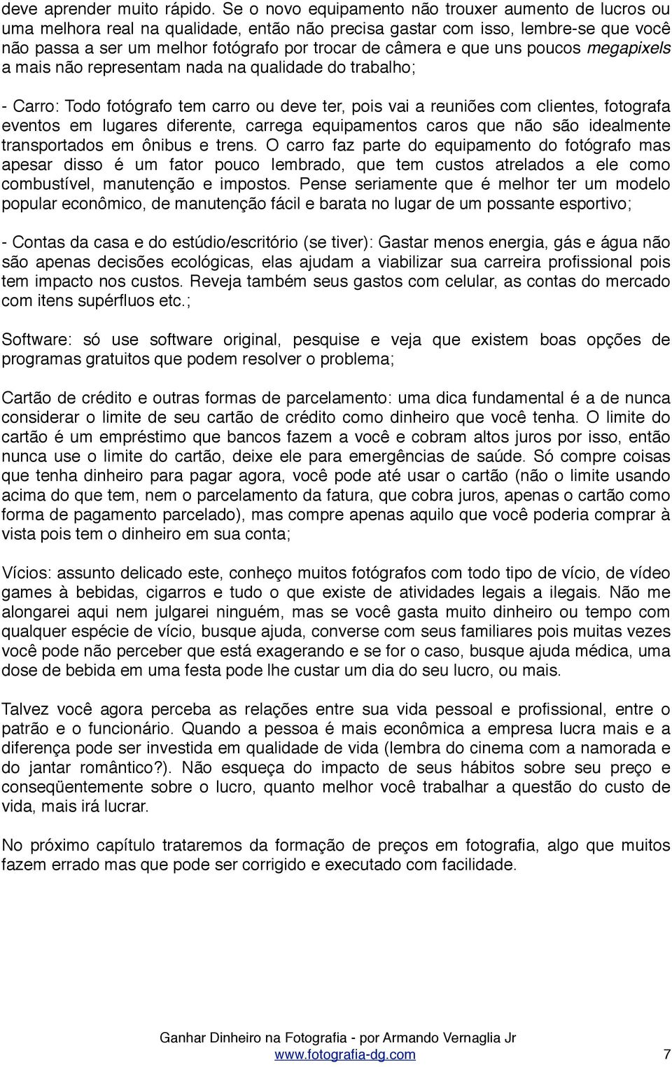 que uns poucos megapixels a mais não representam nada na qualidade do trabalho; - Carro: Todo fotógrafo tem carro ou deve ter, pois vai a reuniões com clientes, fotografa eventos em lugares