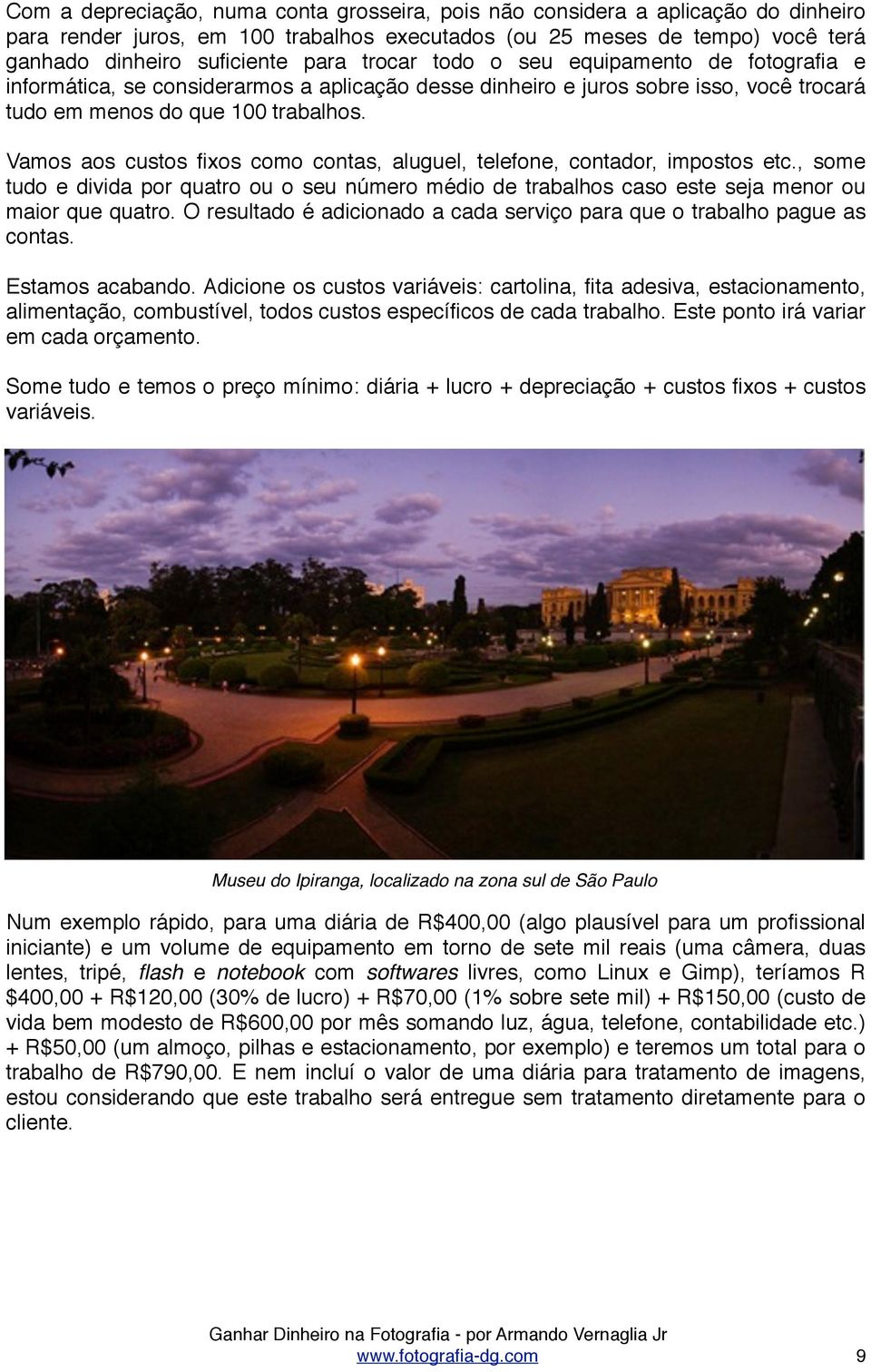 Vamos aos custos fixos como contas, aluguel, telefone, contador, impostos etc., some tudo e divida por quatro ou o seu número médio de trabalhos caso este seja menor ou maior que quatro.