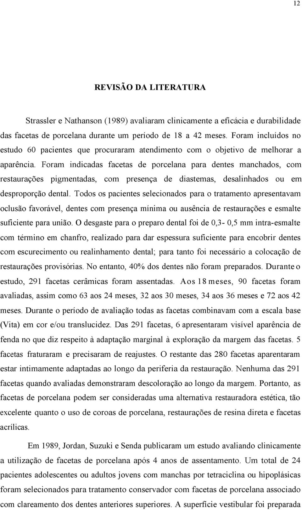 Foram indicadas facetas de porcelana para dentes manchados, com restaurações pigmentadas, com presença de diastemas, desalinhados ou em desproporção dental.