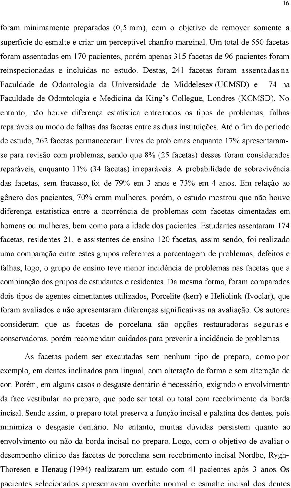 Destas, 241 facetas foram assentadas na Faculdade de Odontologia da Universidade de Middelesex (UCMSD) e 74 na Faculdade de Odontologia e Medicina da King s Collegue, Londres (KCMSD).