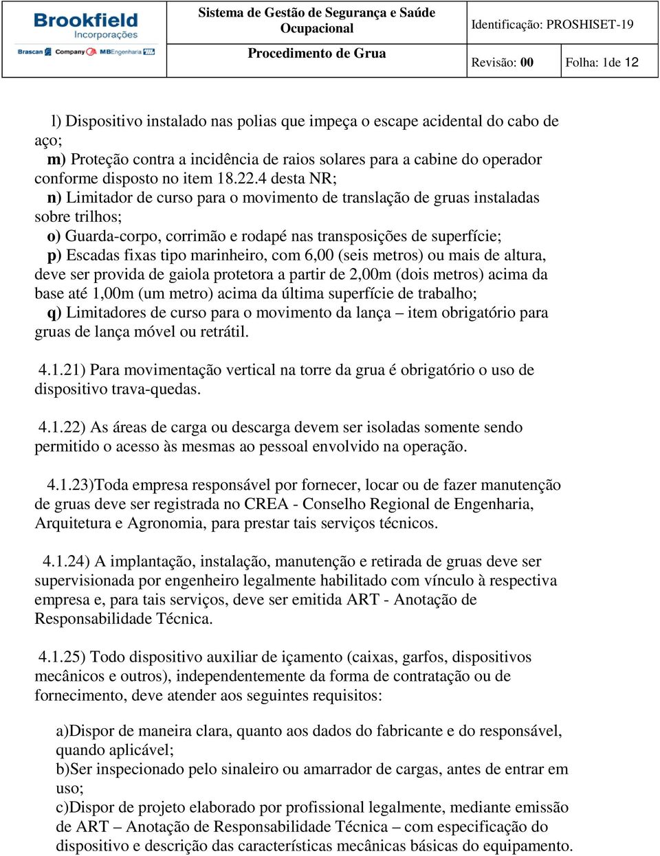 marinheiro, com 6,00 (seis metros) ou mais de altura, deve ser provida de gaiola protetora a partir de 2,00m (dois metros) acima da base até 1,00m (um metro) acima da última superfície de trabalho;