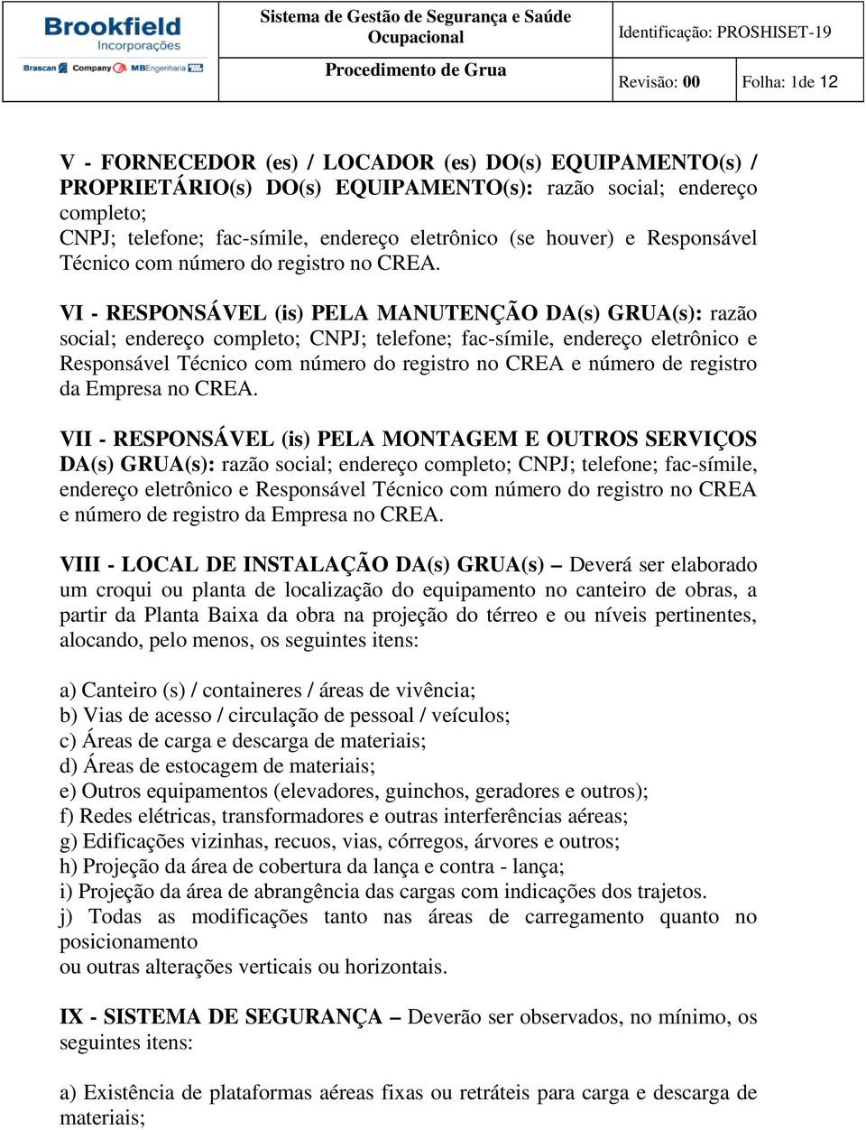 VI - RESPONSÁVEL (is) PELA MANUTENÇÃO DA(s) GRUA(s): razão social; endereço completo; CNPJ; telefone; fac-símile, endereço eletrônico e Responsável Técnico com número do registro no CREA e número de