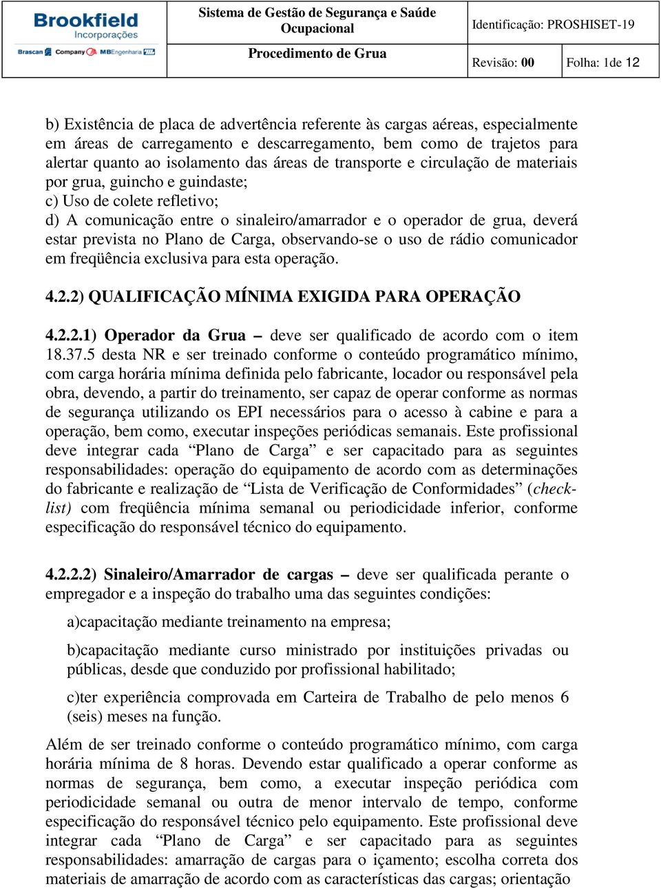 Carga, observando-se o uso de rádio comunicador em freqüência exclusiva para esta operação. 4.2.2) QUALIFICAÇÃO MÍNIMA EXIGIDA PARA OPERAÇÃO 4.2.2.1) Operador da Grua deve ser qualificado de acordo com o item 18.