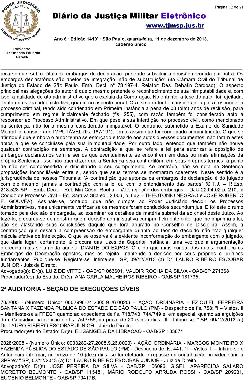 O aspecto principal nas alegações do autor é que o mesmo pretende o reconhecimento de sua inimputabilidade e, com isso, a nulidade do ato administrativo que o excluiu da Corporação.