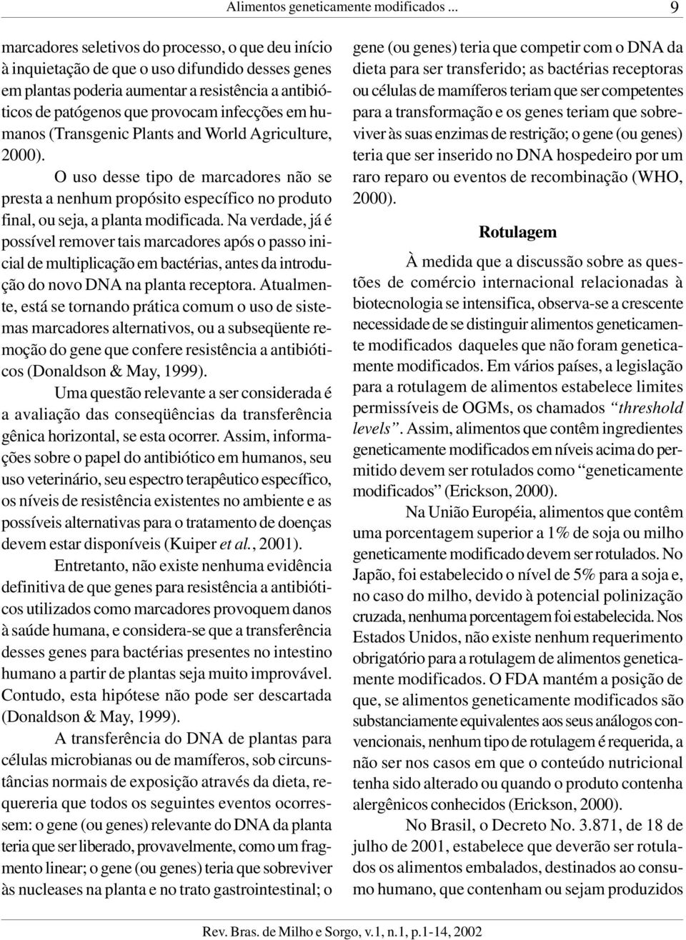 em humanos (Transgenic Plants and World Agriculture, 2000). O uso desse tipo de marcadores não se presta a nenhum propósito específico no produto final, ou seja, a planta modificada.