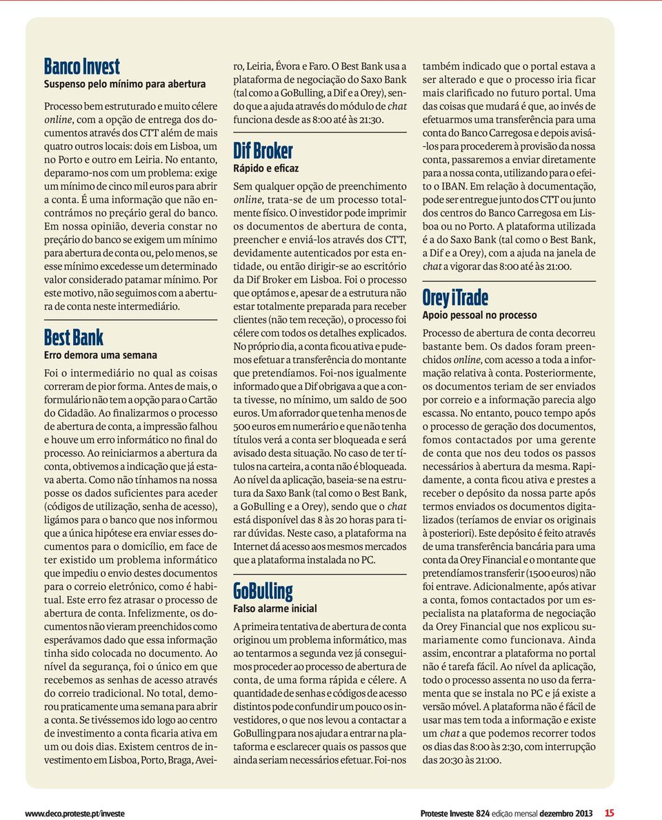 Em nossa opinião, deveria constar no preçário do banco se exigem um mínimo para abertura de conta ou, pelo menos, se esse mínimo excedesse um determinado valor considerado patamar mínimo.