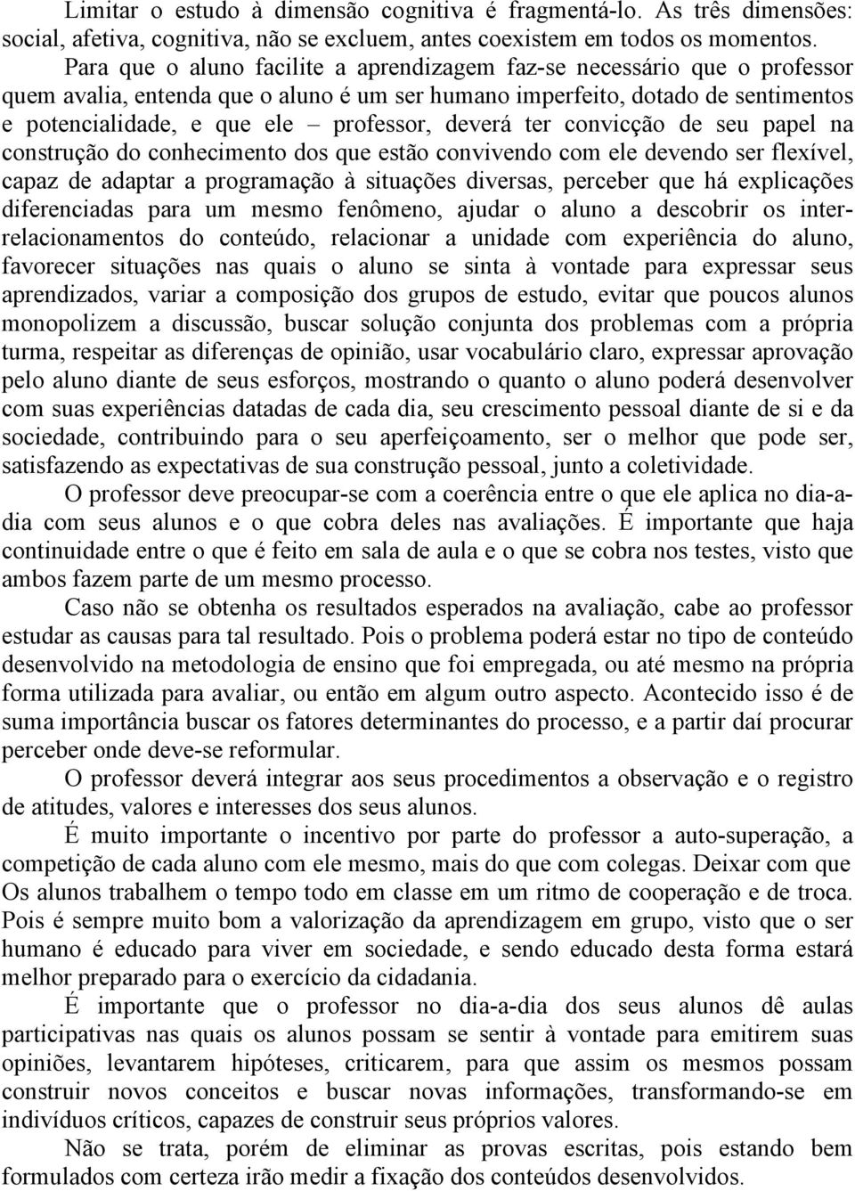 deverá ter convicção de seu papel na construção do conhecimento dos que estão convivendo com ele devendo ser flexível, capaz de adaptar a programação à situações diversas, perceber que há explicações