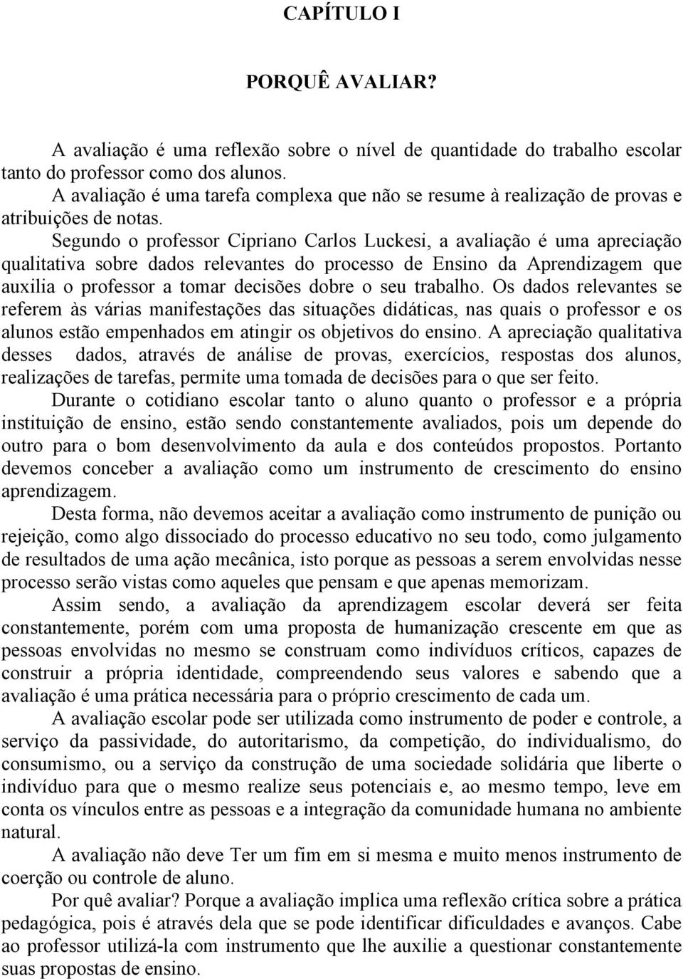 Segundo o professor Cipriano Carlos Luckesi, a avaliação é uma apreciação qualitativa sobre dados relevantes do processo de Ensino da Aprendizagem que auxilia o professor a tomar decisões dobre o seu