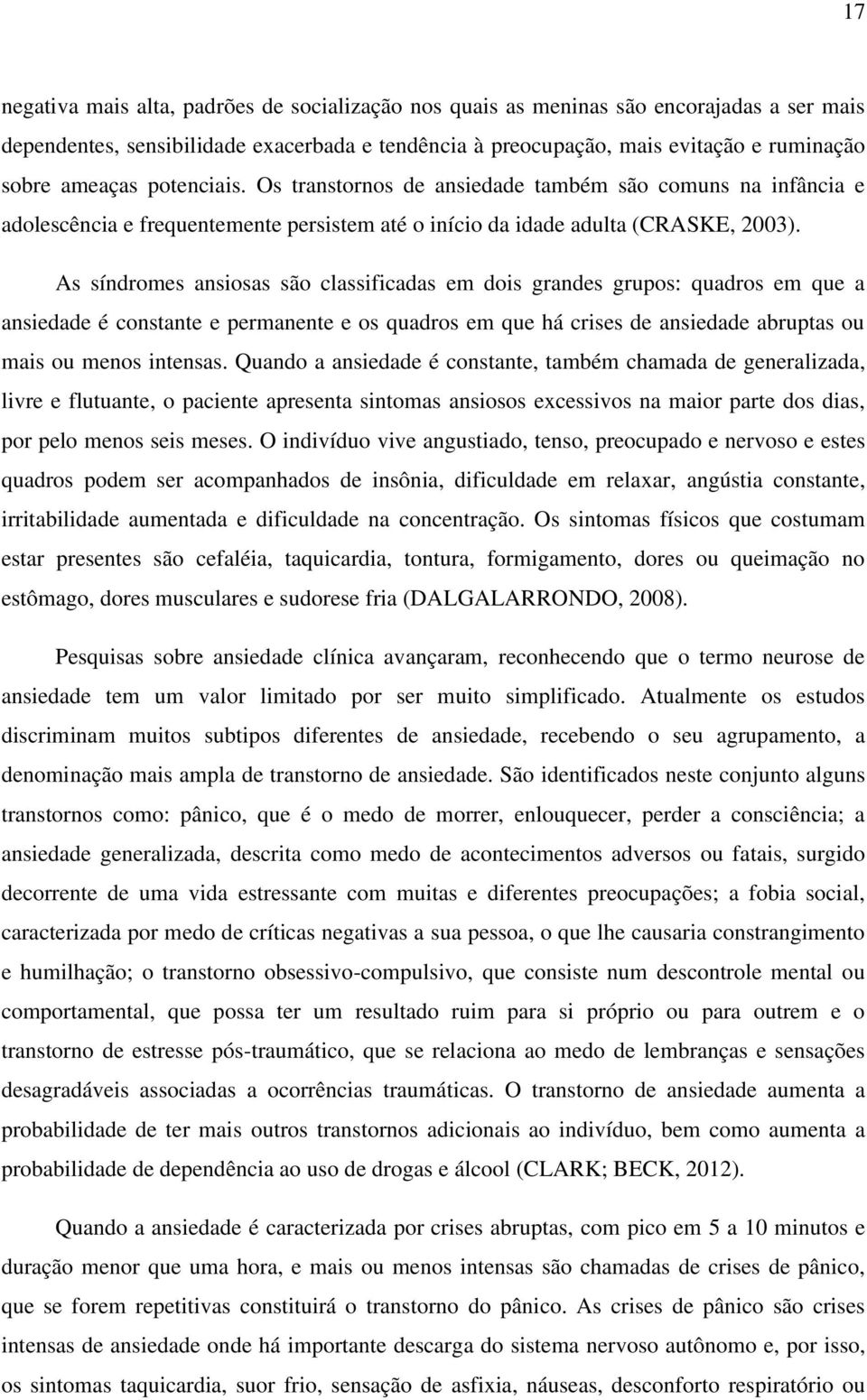 As síndromes ansiosas são classificadas em dois grandes grupos: quadros em que a ansiedade é constante e permanente e os quadros em que há crises de ansiedade abruptas ou mais ou menos intensas.