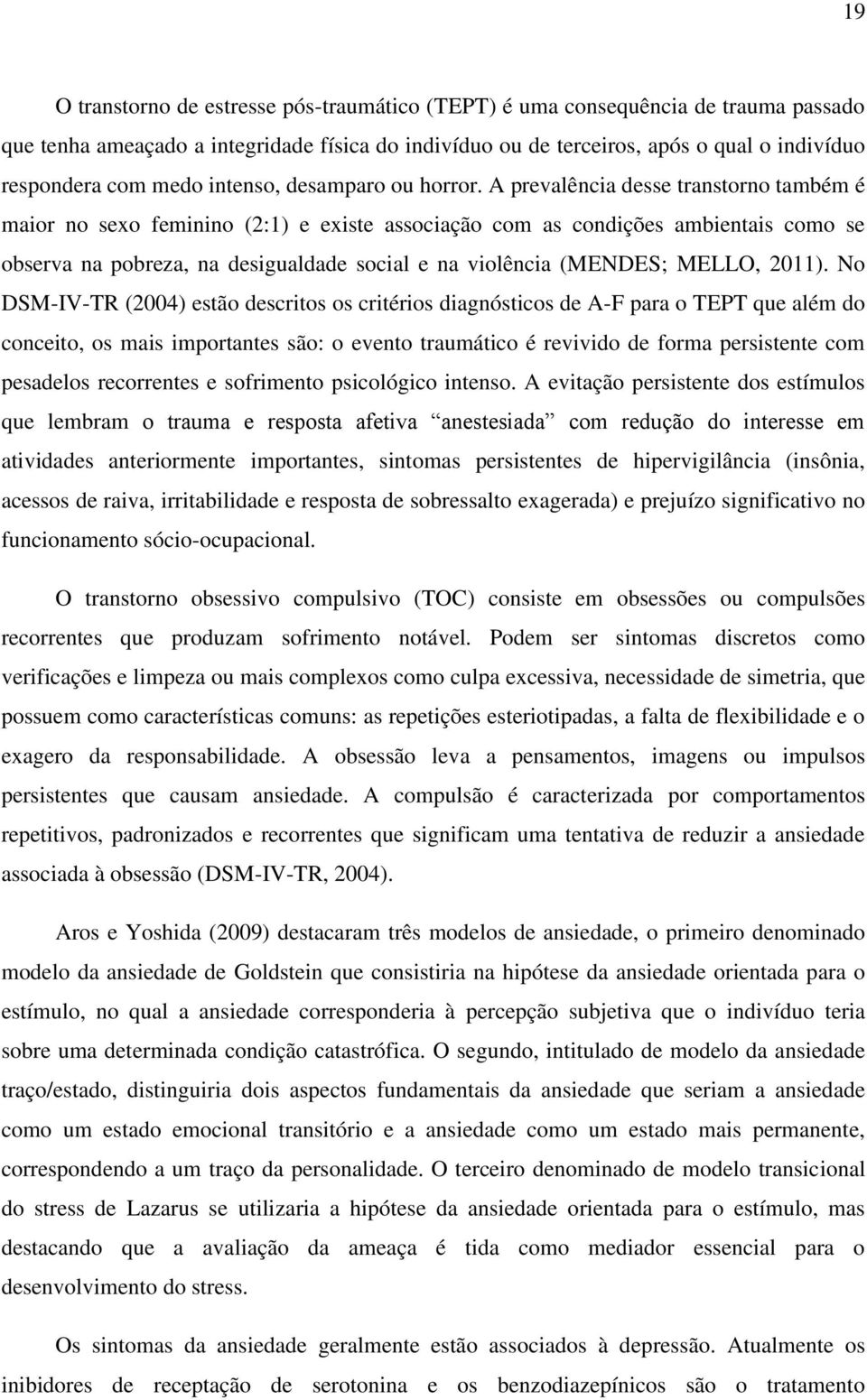 A prevalência desse transtorno também é maior no sexo feminino (2:1) e existe associação com as condições ambientais como se observa na pobreza, na desigualdade social e na violência (MENDES; MELLO,