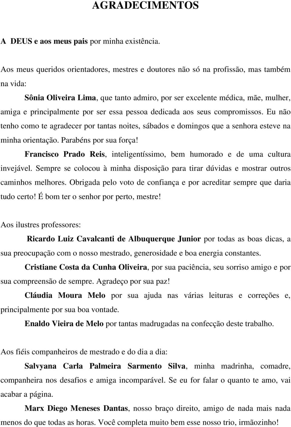 ser essa pessoa dedicada aos seus compromissos. Eu não tenho como te agradecer por tantas noites, sábados e domingos que a senhora esteve na minha orientação. Parabéns por sua força!