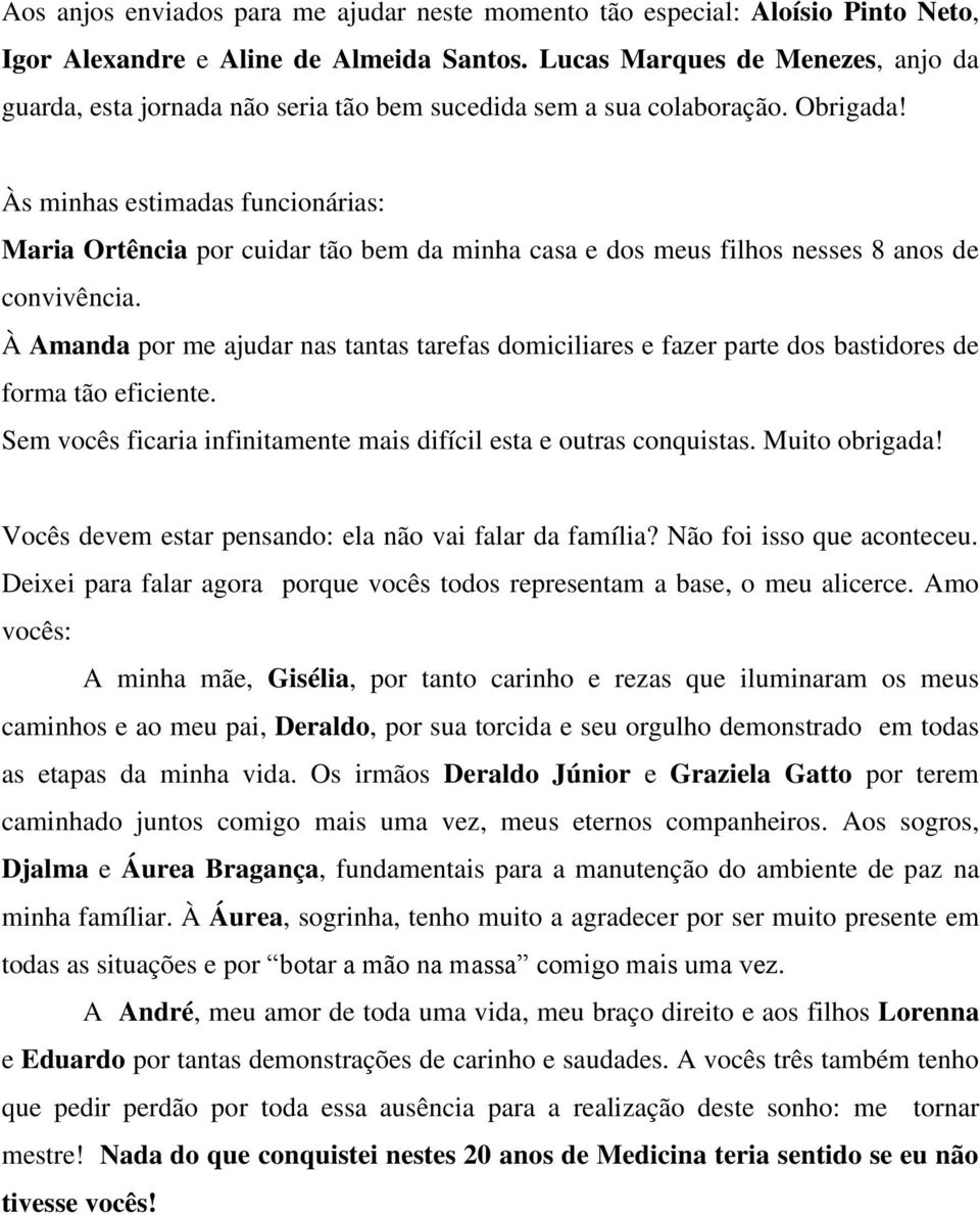 Às minhas estimadas funcionárias: Maria Ortência por cuidar tão bem da minha casa e dos meus filhos nesses 8 anos de convivência.