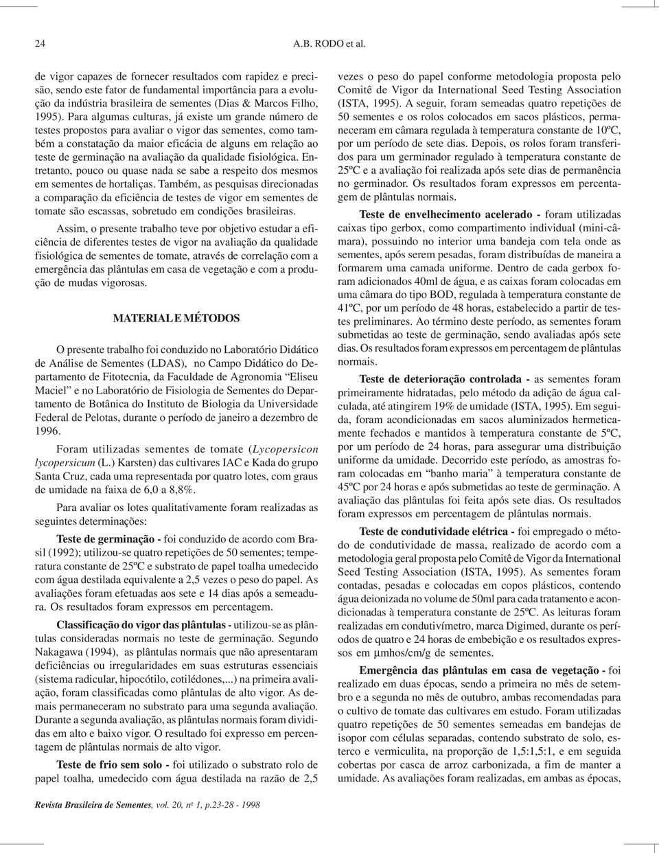 Para algumas culturas, já existe um grande número de testes propostos para avaliar o vigor das sementes, como também a constatação da maior eficácia de alguns em relação ao teste de germinação na