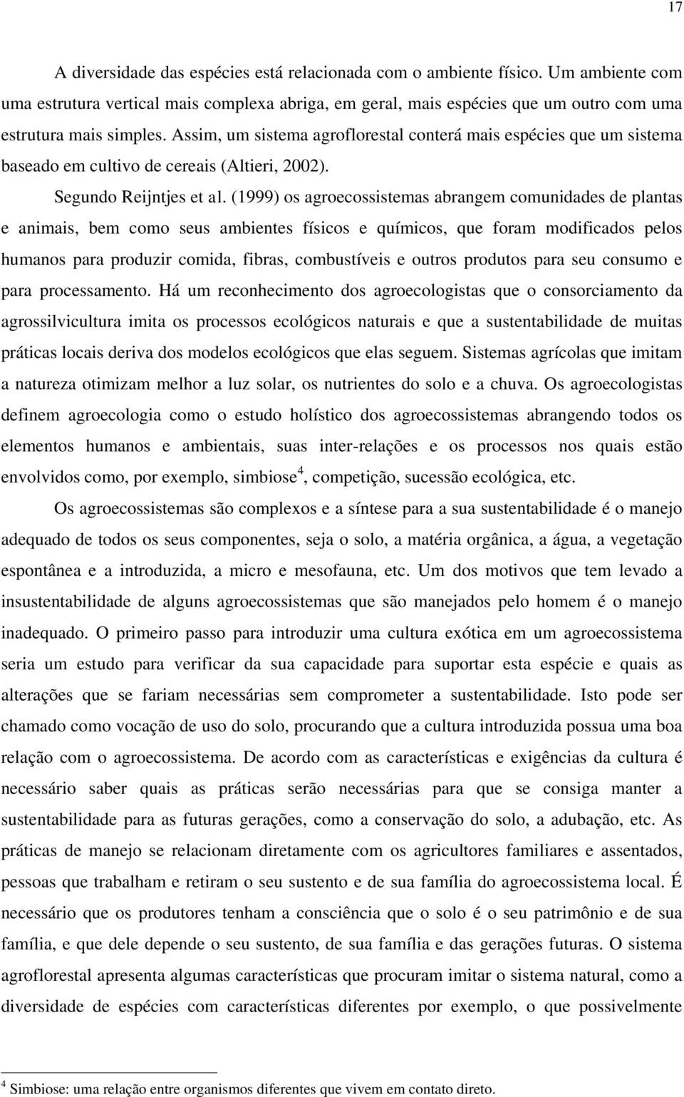 (1999) os agroecossistemas abrangem comunidades de plantas e animais, bem como seus ambientes físicos e químicos, que foram modificados pelos humanos para produzir comida, fibras, combustíveis e