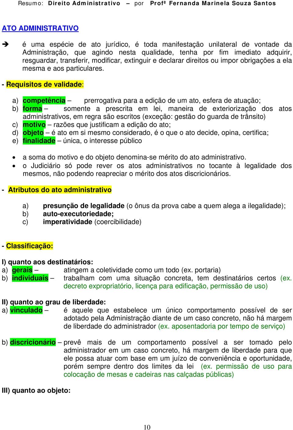 - Requisitos de validade: a) competência prerrogativa para a edição de um ato, esfera de atuação; b) forma somente a prescrita em lei, maneira de exteriorização dos atos administrativos, em regra são