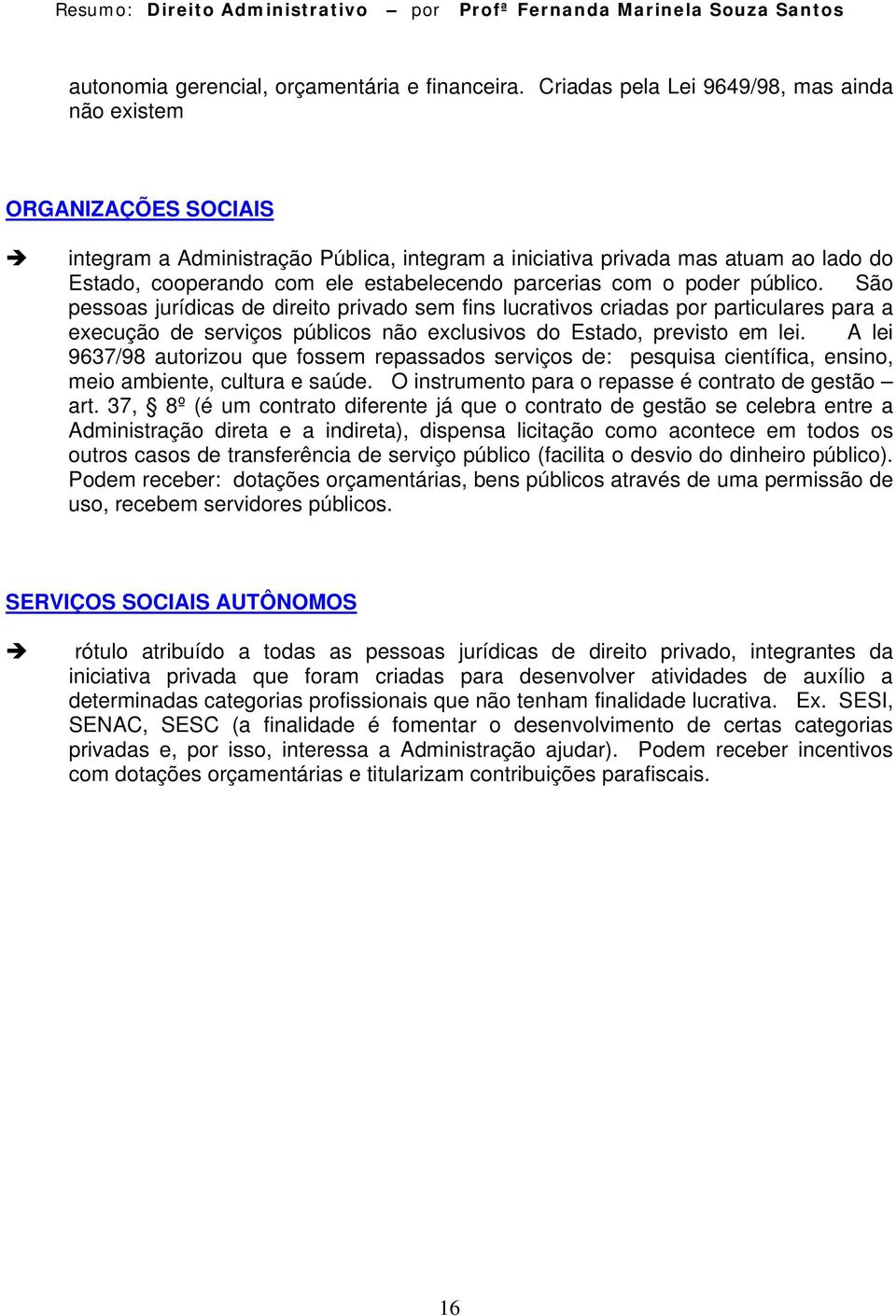 parcerias com o poder público. São pessoas jurídicas de direito privado sem fins lucrativos criadas por particulares para a execução de serviços públicos não exclusivos do Estado, previsto em lei.